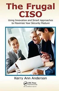 The Frugal CISO: Using Innovation and Smart Approaches to Maximize Your Security Posture