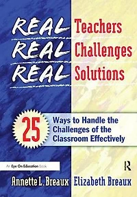Real Teachers, Challenges, Solutions: 25 Ways to Handle the Challenges of Classroom Effectively