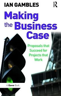 Making the Business Case: Proposals that Succeed for Projects Work
