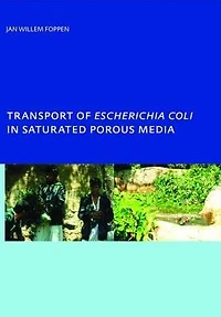 Transport of Escherichia coli Saturated Porous Media: PhD, Unesco-IHE Institute for Water Education, Delft, The Netherlands