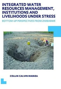 Integrated Water Resources Management, Institutions and Livelihoods under Stress: Bottom-up Perspectives from Zimbabwe; UNESCO-IHE PhD Thesis