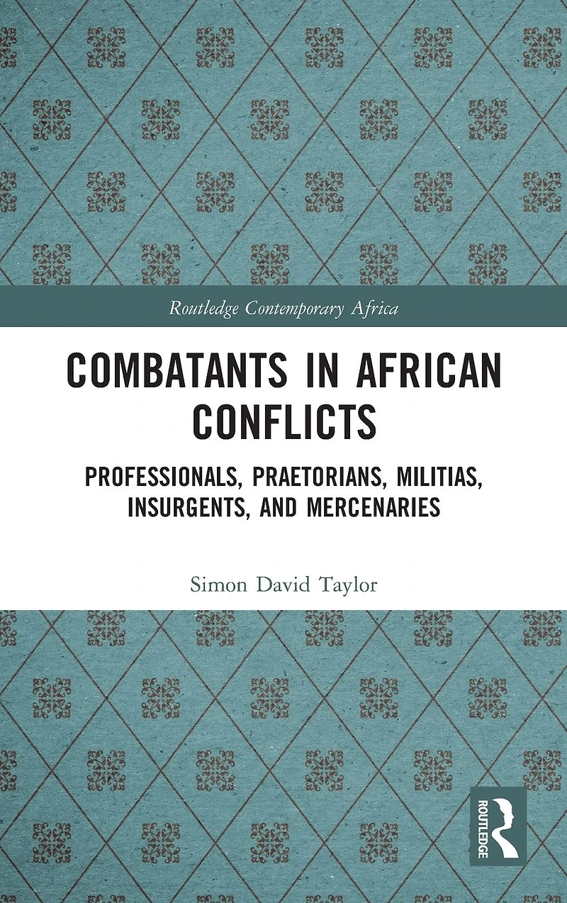 Combatants African Conflicts: Professionals, Praetorians, Militias, Insurgents, and Mercenaries