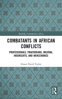 Combatants African Conflicts: Professionals, Praetorians, Militias, Insurgents, and Mercenaries