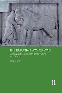 The Eurasian Way of War: Military Practice Seventh-Century China and Byzantium