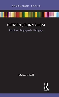 Citizen Journalism: Practices, Propaganda, Pedagogy