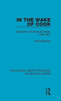 the Wake of Cook: Exploration, Science and Empire, 1780-1801