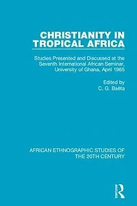 Christianity Tropical Africa: Studies Presented and Discussed at the Seventh International African Seminar, University of Ghana, April 1965