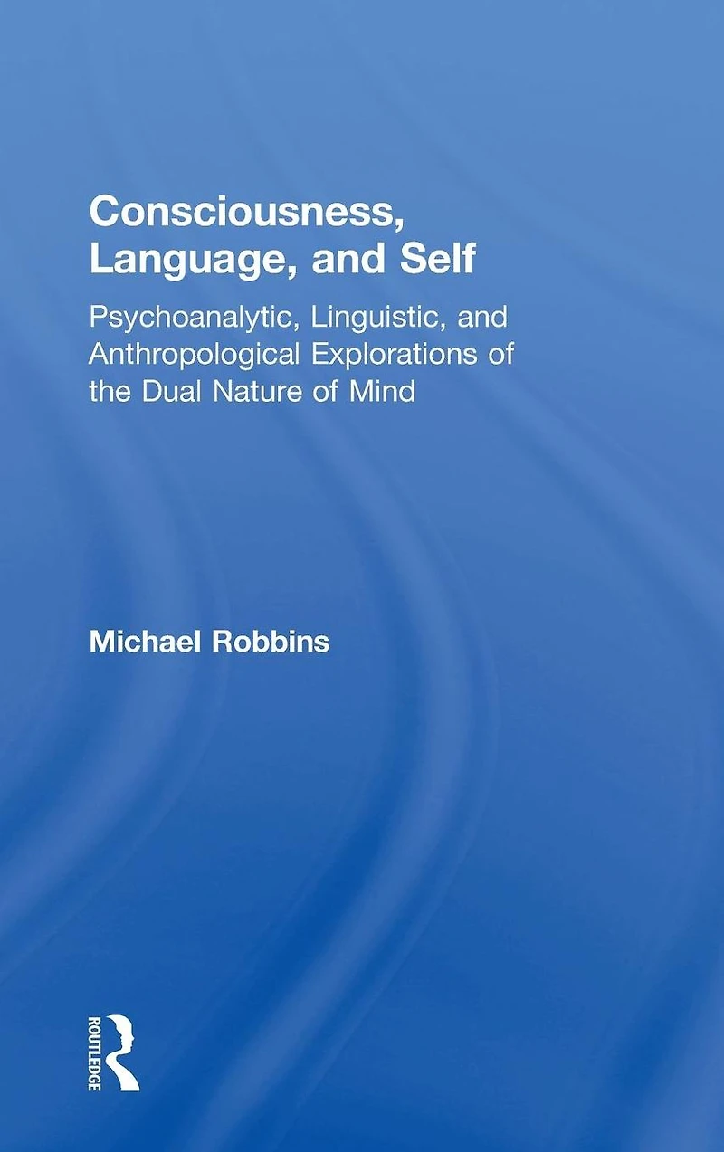 Consciousness, Language, and Self: Psychoanalytic, Linguistic, Anthropological Explorations of the Dual Nature Mind