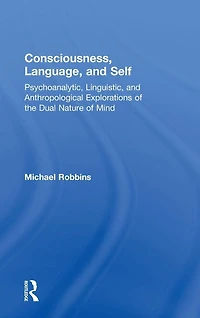 Consciousness, Language, and Self: Psychoanalytic, Linguistic, Anthropological Explorations of the Dual Nature Mind