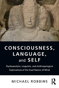 Consciousness, Language, and Self: Psychoanalytic, Linguistic, Anthropological Explorations of the Dual Nature Mind