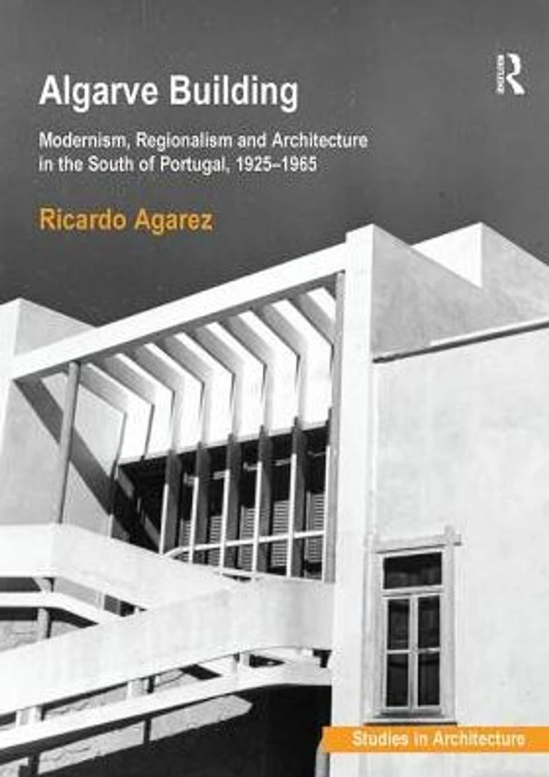 Algarve Building: Modernism, Regionalism and Architecture the South of Portugal, 1925-1965
