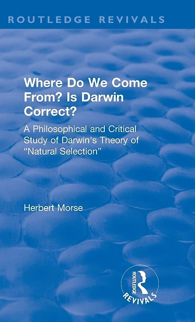 Where Do We Come From? Is Darwin Correct?: A Philosophical and Critical Study of Darwin's Theory "Natural Selection"