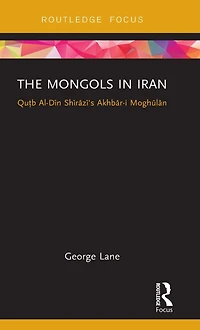 The Mongols Iran: Qutb Al-Din Shirazi's Akhbar-i Moghulan