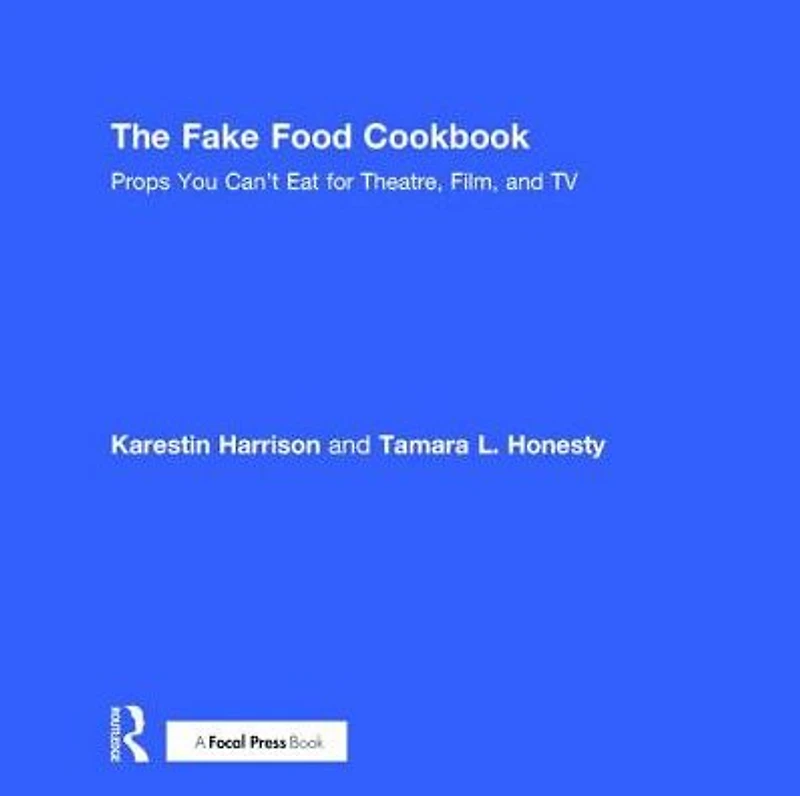 The Fake Food Cookbook: Props You Can't Eat for Theatre, Film, and TV