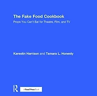 The Fake Food Cookbook: Props You Can't Eat for Theatre, Film, and TV