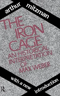 The Iron Cage: Historical Interpretation of Max Weber