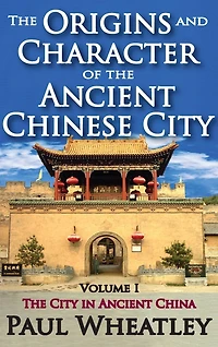 The Origins and Character of Ancient Chinese City: Volume 1, City China