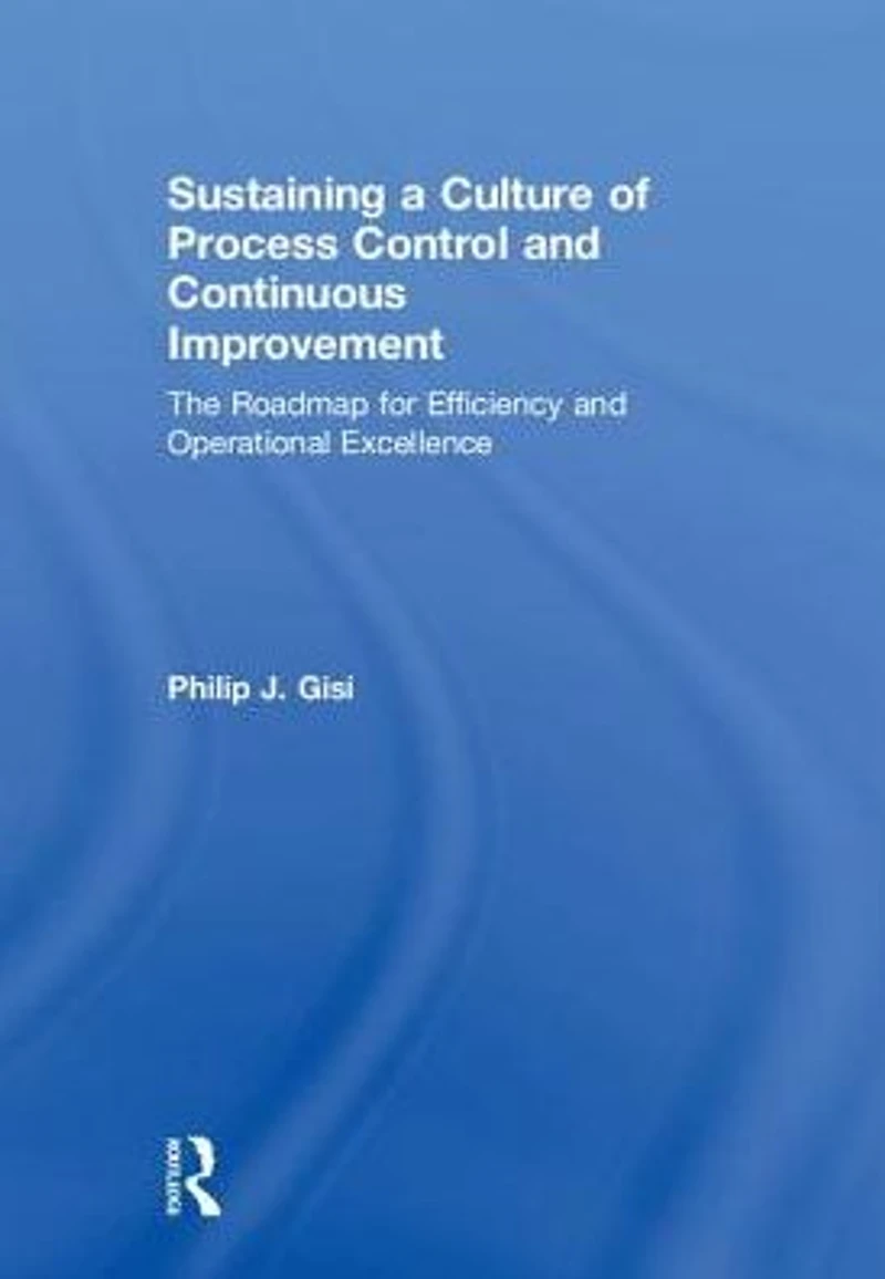 Sustaining a Culture of Process Control and Continuous Improvement: The Roadmap for Efficiency Operational Excellence