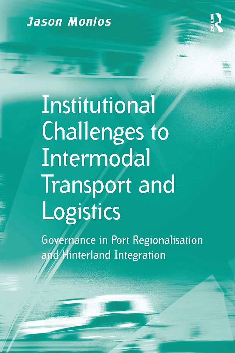 Institutional Challenges to Intermodal Transport and Logistics: Governance Port Regionalisation Hinterland Integration