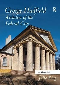 George Hadfield: Architect of the Federal City