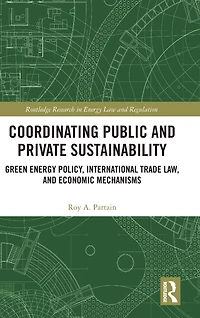 Coordinating Public and Private Sustainability: Green Energy Policy, International Trade Law, Economic Mechanisms