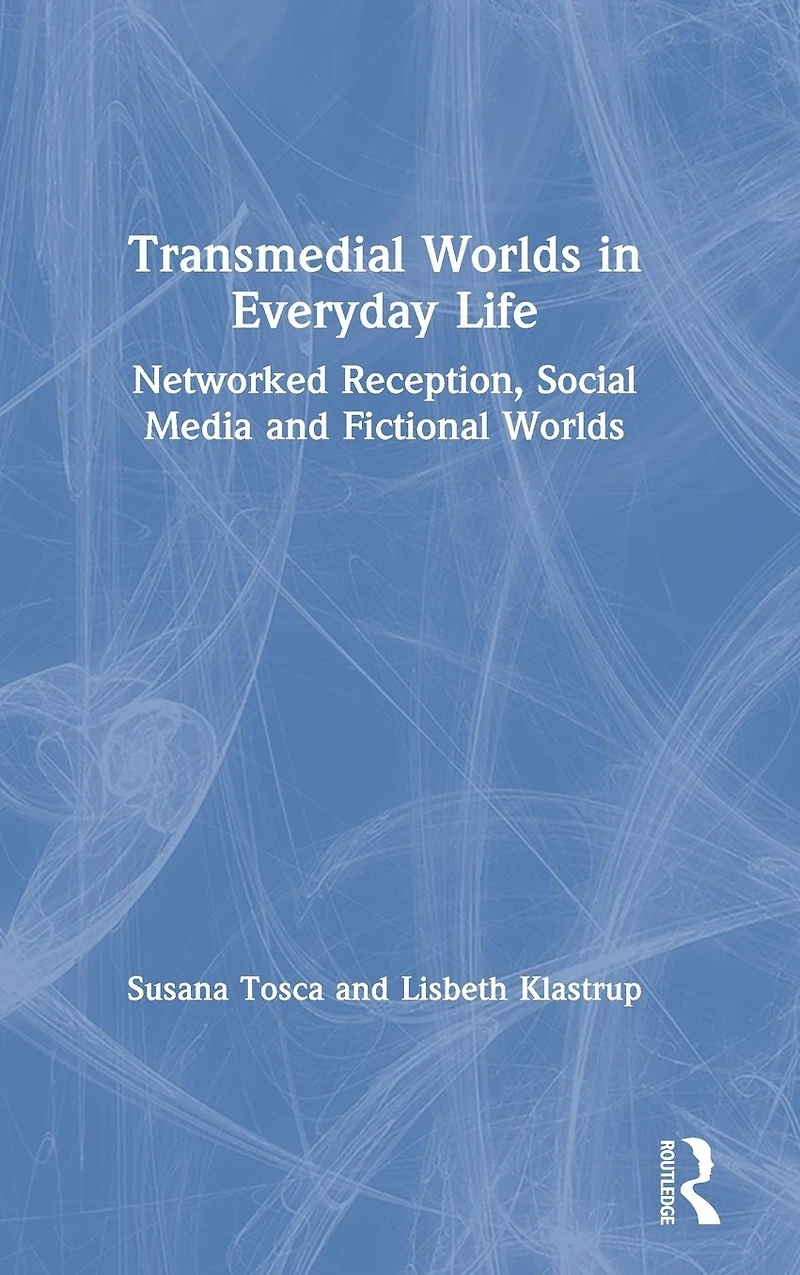 Transmedial Worlds Everyday Life: Networked Reception, Social Media, and Fictional