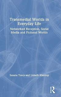 Transmedial Worlds Everyday Life: Networked Reception, Social Media, and Fictional
