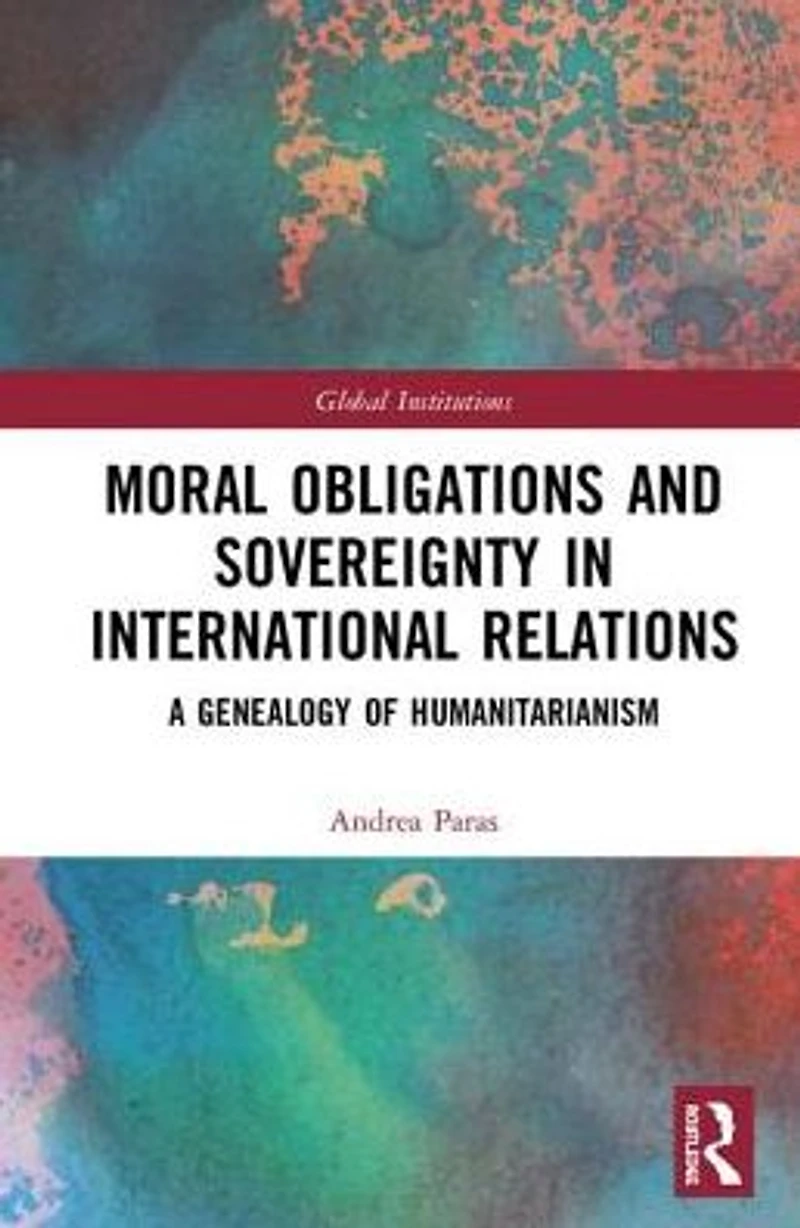 Moral Obligations and Sovereignty International Relations: A Genealogy of Humanitarianism