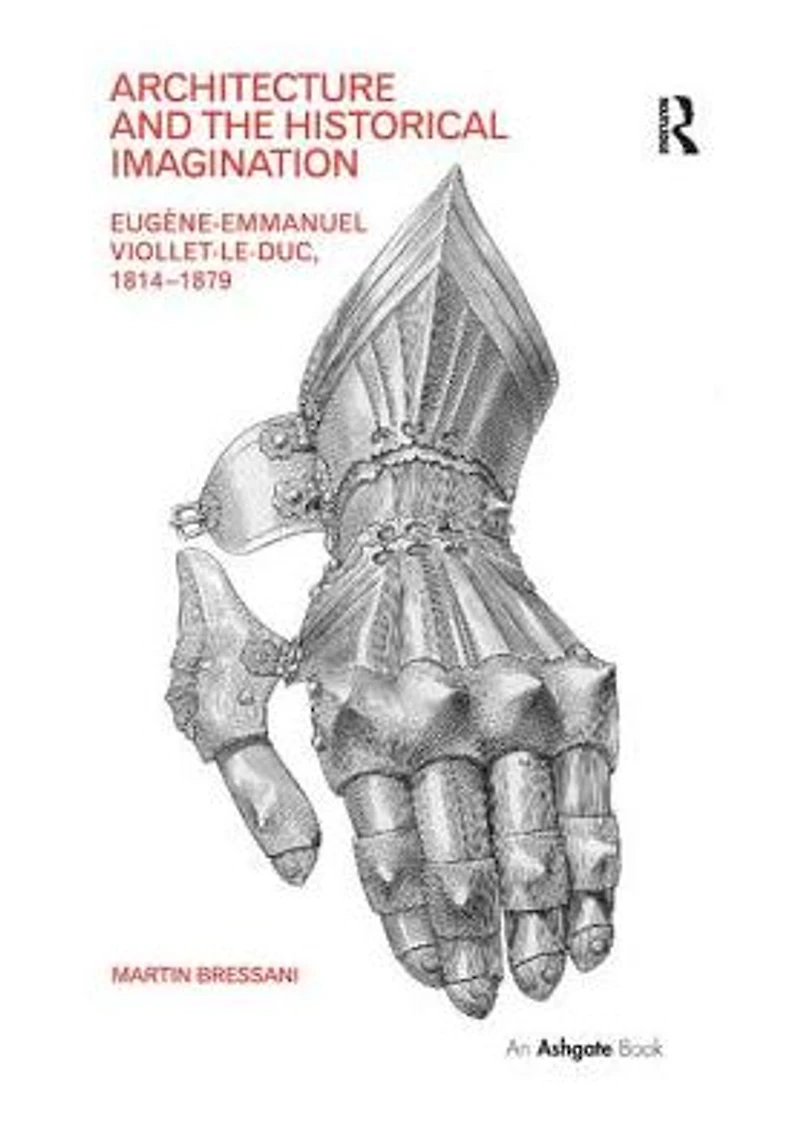 Architecture and the Historical Imagination: Eugène-Emmanuel Viollet-le-Duc, 1814-1879