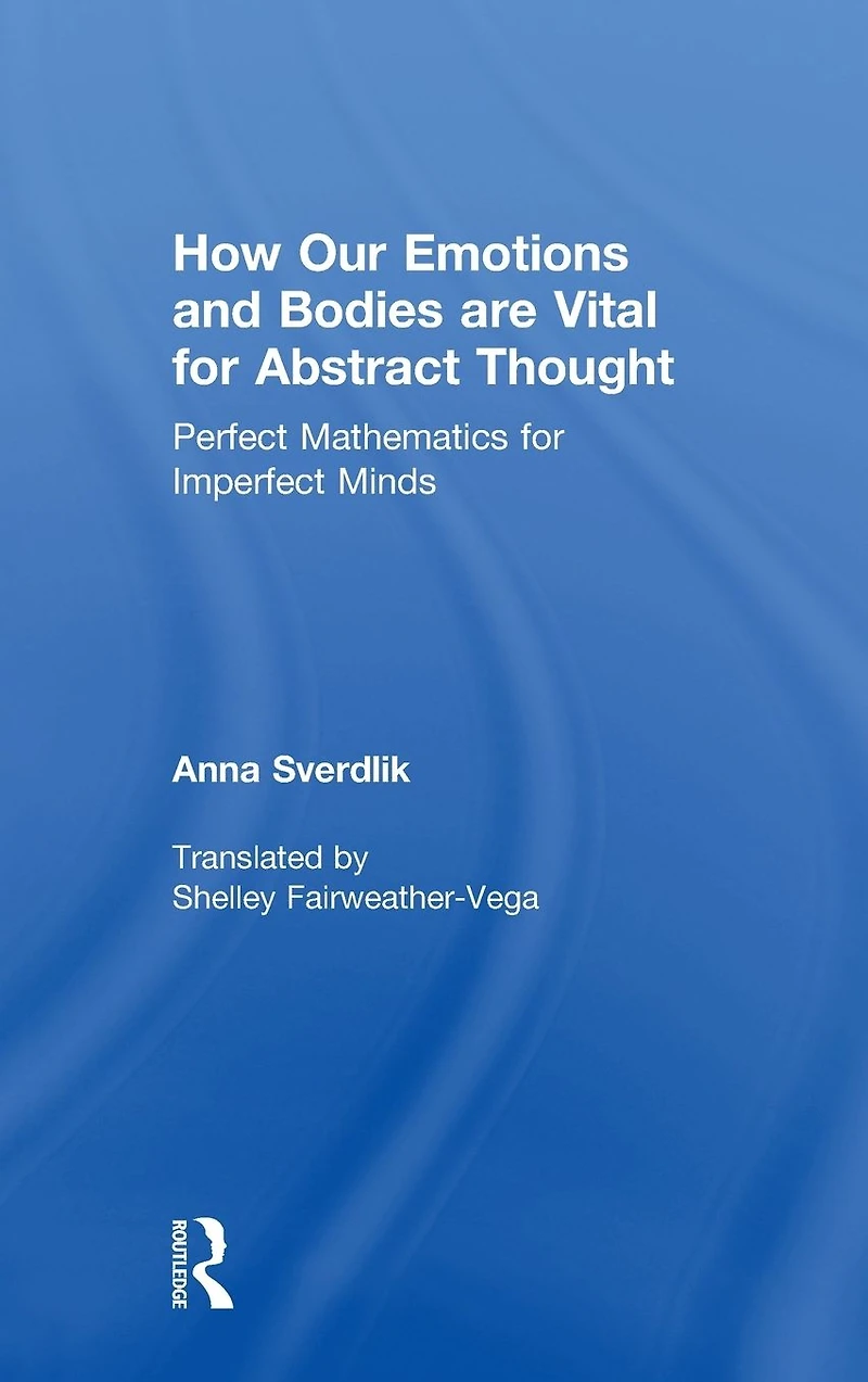 How Our Emotions and Bodies are Vital for Abstract Thought: Perfect Mathematics Imperfect Minds