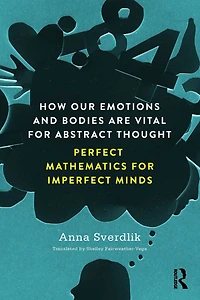 How Our Emotions and Bodies are Vital for Abstract Thought: Perfect Mathematics Imperfect Minds