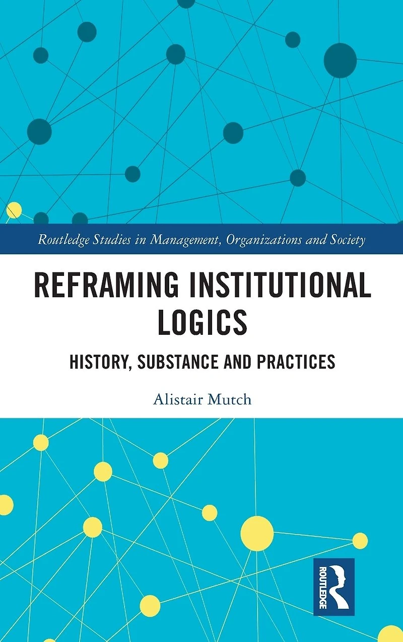 Reframing Institutional Logics: Substance, Practice and History