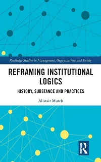 Reframing Institutional Logics: Substance, Practice and History