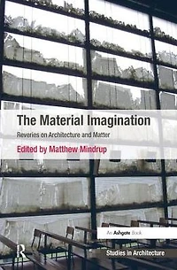 The Material Imagination: Reveries on Architecture and Matter
