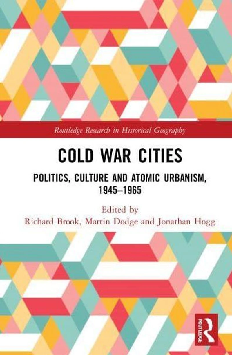 Cold War Cities: Politics, Culture and Atomic Urbanism, 1945-1965