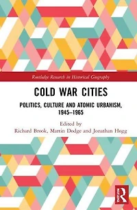 Cold War Cities: Politics, Culture and Atomic Urbanism, 1945-1965