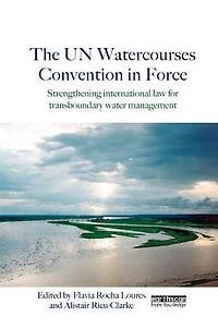 The UN Watercourses Convention Force: Strengthening International Law for Transboundary Water Management