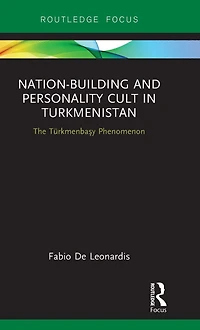 Nation-Building and Personality Cult Turkmenistan: The T?rkmenbasy Phenomenon