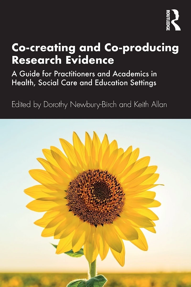 Co-creating and Co-producing Research Evidence: A Guide for Practitioners Academics Health, Social Care Education Settings