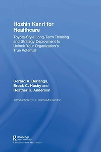 Hoshin Kanri for Healthcare: Toyota-Style Long-Term Thinking and Strategy Deployment to Unlock Your Organization's True Potential