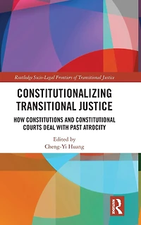 Constitutionalizing Transitional Justice: How Constitutions and Constitutional Courts Deal with Past Atrocity