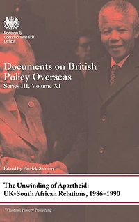 The Unwinding of Apartheid: UK-South African Relations, 1986-1990: Documents on British Policy Overseas, Series III, Volume XI