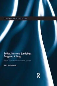 Ethics, Law and Justifying Targeted Killings: The Obama Administration at War