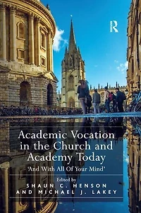 Academic Vocation the Church and Academy Today: 'And With All Of Your Mind'