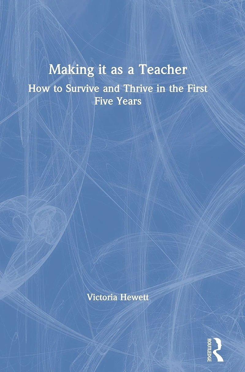 Making it as a Teacher: How to Survive and Thrive the First Five Years