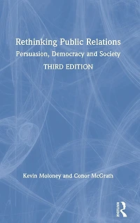 Rethinking Public Relations: Persuasion, Democracy and Society