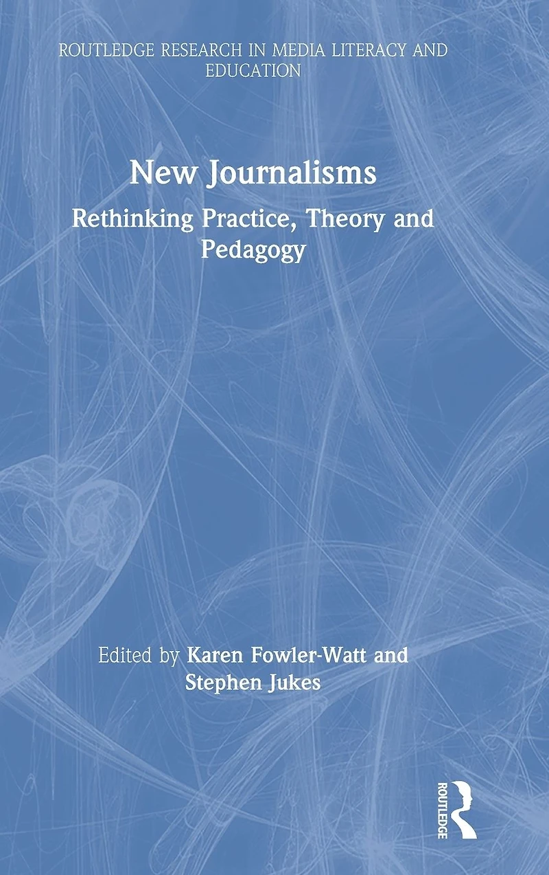 New Journalisms: Rethinking Practice, Theory and Pedagogy