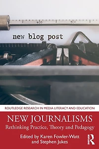 New Journalisms: Rethinking Practice, Theory and Pedagogy
