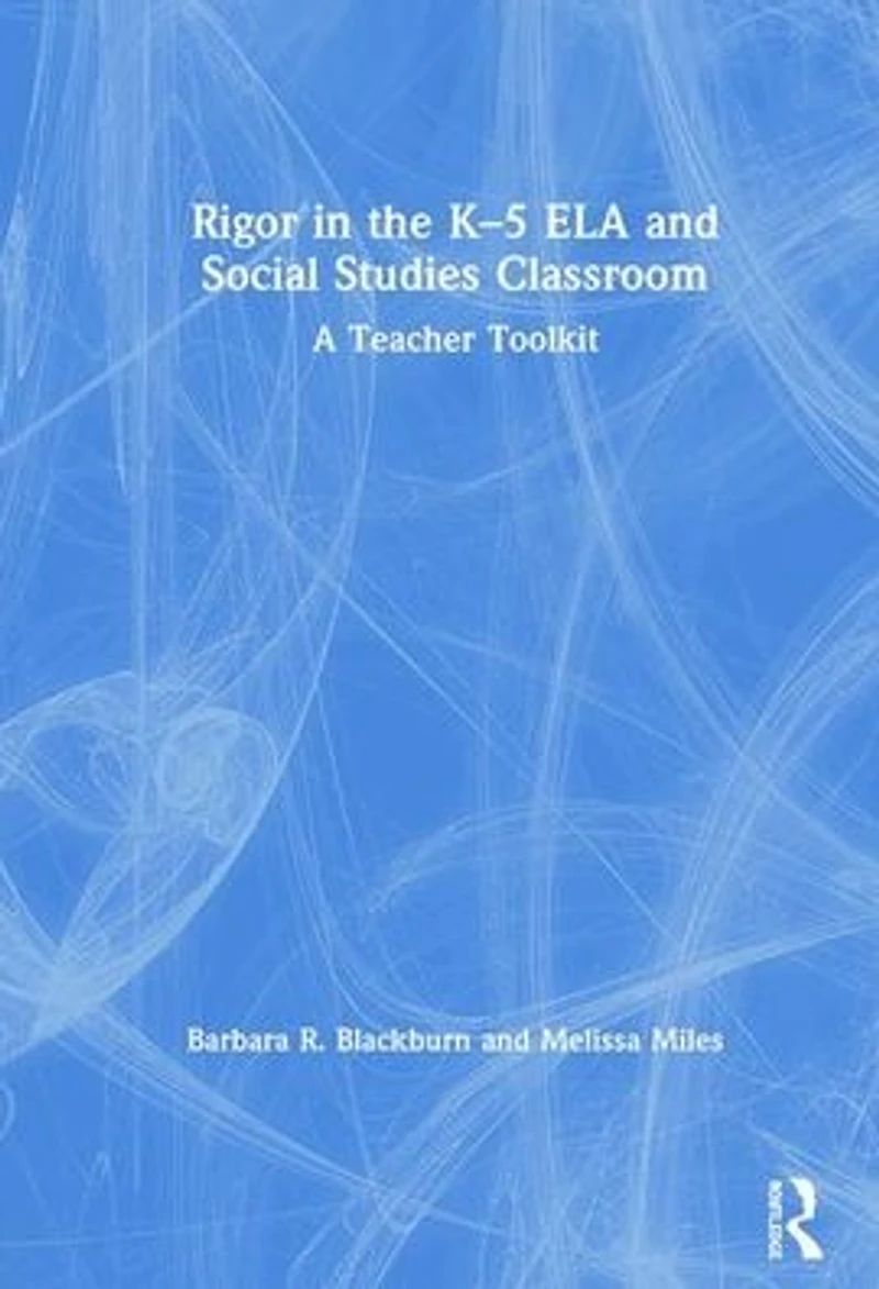 Rigor the K-5 ELA and Social Studies Classroom: A Teacher Toolkit