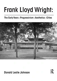 Frank Lloyd Wright : The Early Years Progressivism Aesthetics Cities